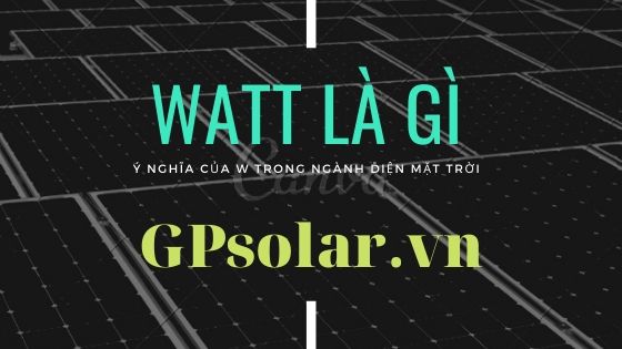 Watt(W), KW là gì? Hướng dẫn cách quy đổi đơn vị công suất điện mặt trời
